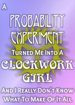 A Probability Experiment Turned Me Into A Clockwork Girl And I Really Don't Know What To Make Of It All